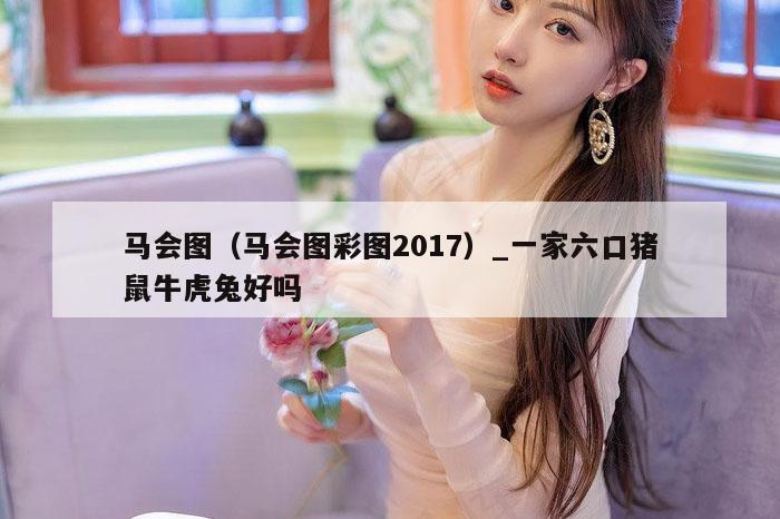 马会图(马会图彩图2017)_一家六口猪鼠牛虎兔好吗